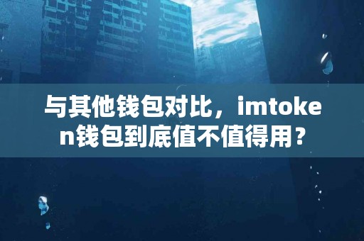 与其他钱包对比，imtoken钱包到底值不值得用？