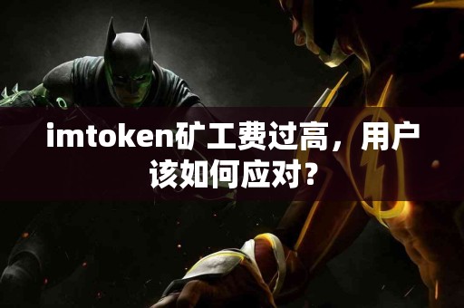 imtoken矿工费过高，用户该如何应对？