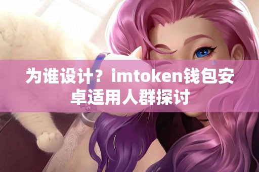 为谁设计？imtoken钱包安卓适用人群探讨