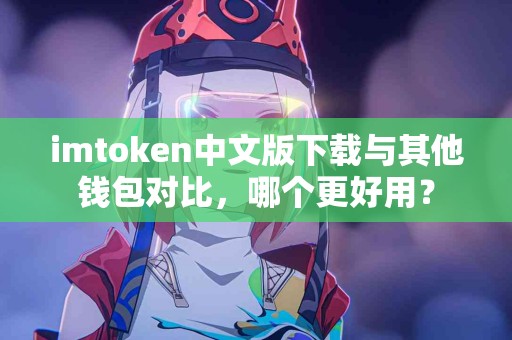 imtoken中文版下载与其他钱包对比，哪个更好用？