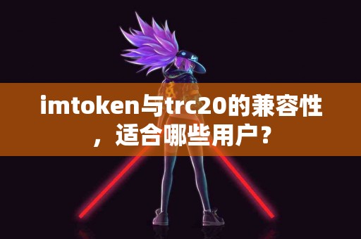 imtoken与trc20的兼容性，适合哪些用户？