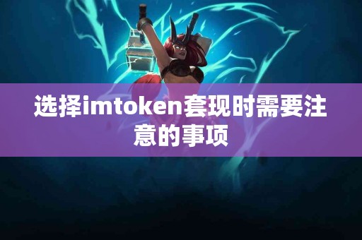 选择imtoken套现时需要注意的事项