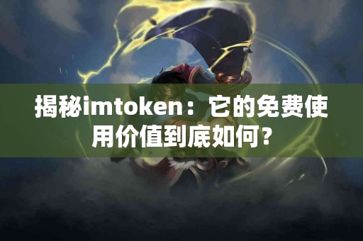 揭秘imtoken：它的免费使用价值到底如何？