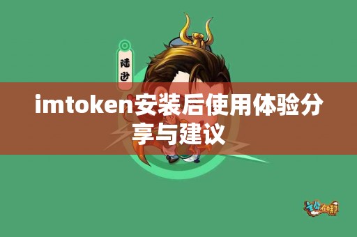 imtoken安装后使用体验分享与建议
