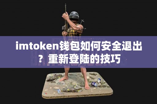 imtoken钱包如何安全退出？重新登陆的技巧