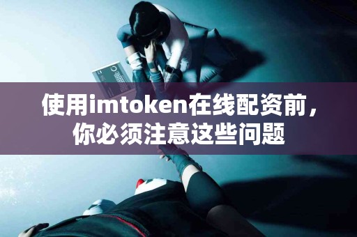 使用imtoken在线配资前，你必须注意这些问题