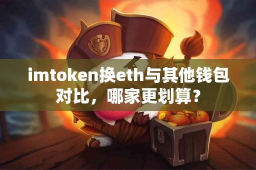 imtoken换eth与其他钱包对比，哪家更划算？