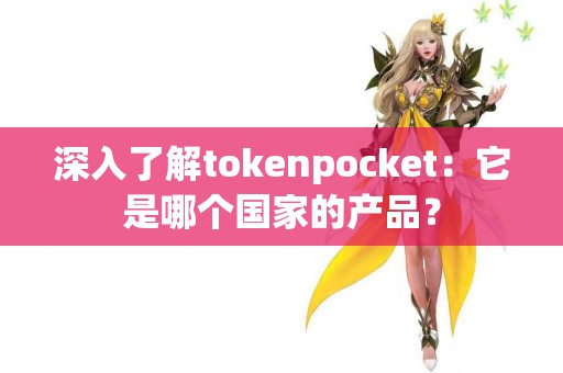 深入了解tokenpocket:它是哪个国家的产品? 深入了解tokenpocket:它是哪个国家的产品?