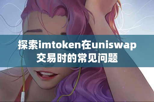 探索imtoken在uniswap交易时的常见问题