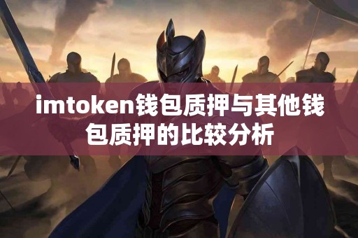 imtoken钱包质押与其他钱包质押的比较分析
