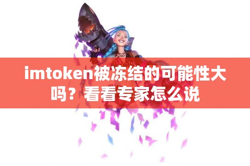 imtoken被冻结的可能性大吗？看看专家怎么说