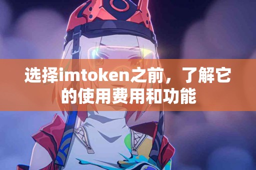 选择imtoken之前，了解它的使用费用和功能