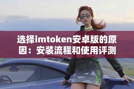 选择imtoken安卓版的原因：安装流程和使用评测