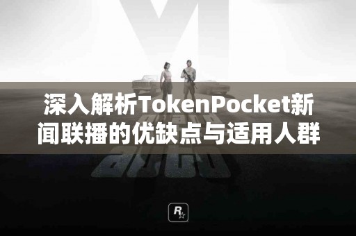 深入解析TokenPocket新闻联播的优缺点与适用人群