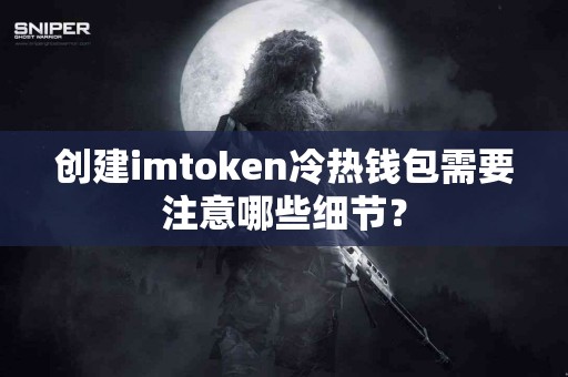 创建imtoken冷热钱包需要注意哪些细节？