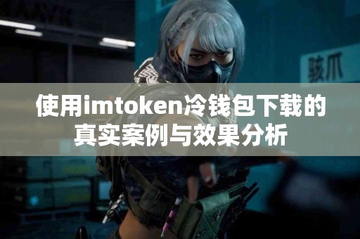 使用imtoken冷钱包下载的真实案例与效果分析