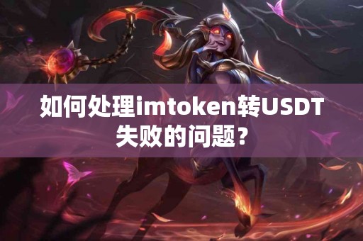 如何处理imtoken转USDT失败的问题？