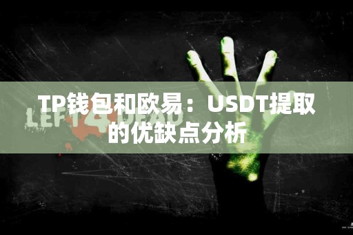 TP钱包和欧易：USDT提取的优缺点分析
