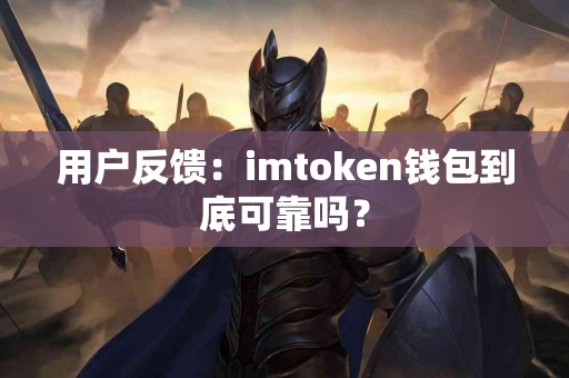 用户反馈：imtoken钱包到底可靠吗？