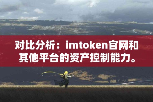 对比分析：imtoken官网和其他平台的资产控制能力。