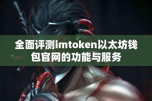 全面评测imtoken以太坊钱包官网的功能与服务