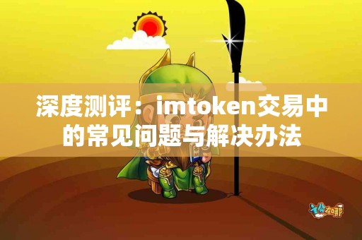 深度测评：imtoken交易中的常见问题与解决办法
