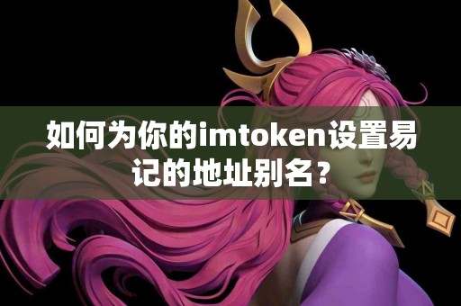 如何为你的imtoken设置易记的地址别名？