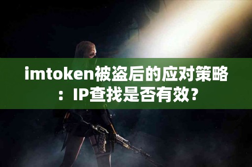 imtoken被盗后的应对策略：IP查找是否有效？