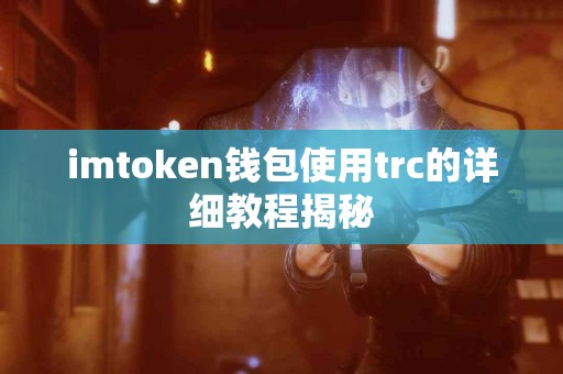 imtoken钱包使用trc的详细教程揭秘