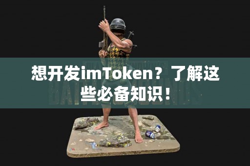 想开发imToken？了解这些必备知识！