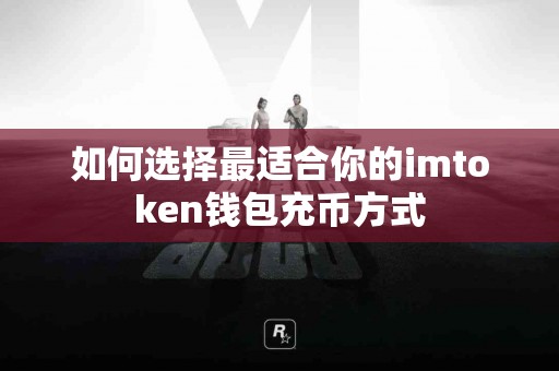 如何选择最适合你的imtoken钱包充币方式