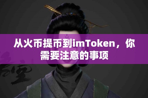 从火币提币到imToken，你需要注意的事项