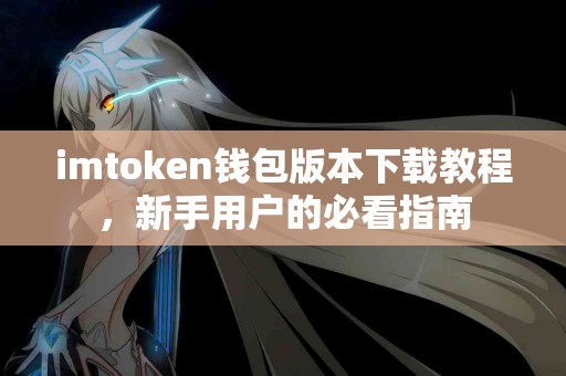 imtoken钱包版本下载教程，新手用户的必看指南