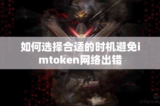 如何选择合适的时机避免imtoken网络出错