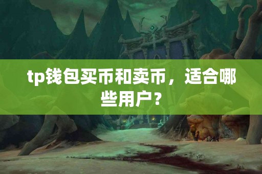 tp钱包买币和卖币，适合哪些用户？