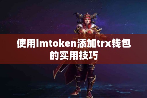 使用imtoken添加trx钱包的实用技巧