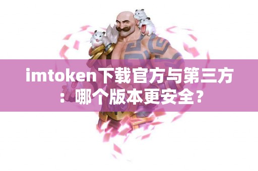 imtoken下载官方与第三方：哪个版本更安全？