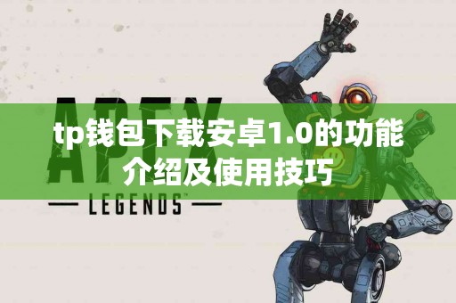 tp钱包下载安卓1.0的功能介绍及使用技巧