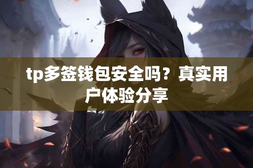 tp多签钱包安全吗？真实用户体验分享