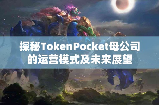 探秘TokenPocket母公司的运营模式及未来展望