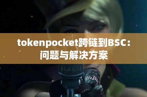 tokenpocket跨链到BSC：问题与解决方案
