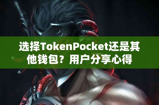 选择TokenPocket还是其他钱包？用户分享心得