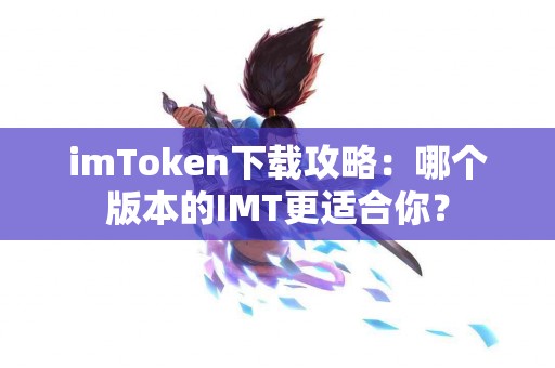 imToken下载攻略：哪个版本的IMT更适合你？