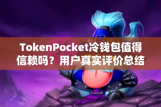 TokenPocket冷钱包值得信赖吗？用户真实评价总结