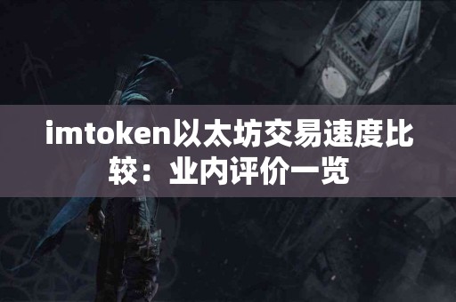 imtoken以太坊交易速度比较：业内评价一览