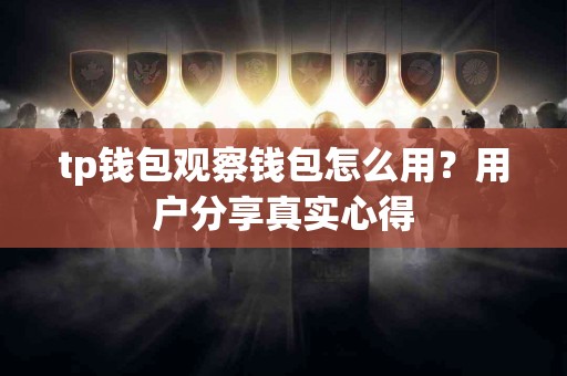 tp钱包观察钱包怎么用？用户分享真实心得