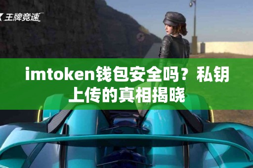 imtoken钱包安全吗？私钥上传的真相揭晓