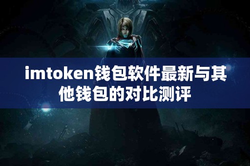 imtoken钱包软件最新与其他钱包的对比测评