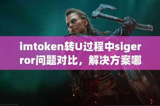 imtoken转U过程中sigerror问题对比，解决方案哪种有效？
