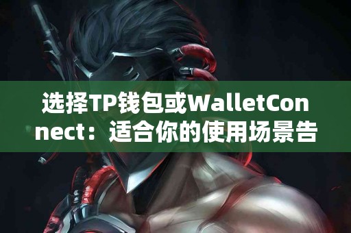 选择TP钱包或WalletConnect：适合你的使用场景告诉你